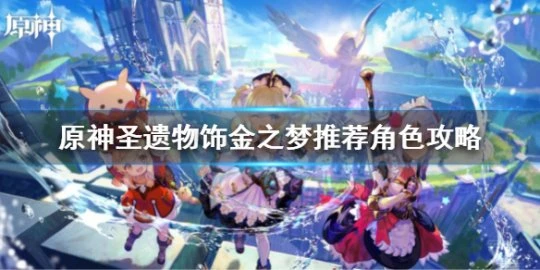 《原神》聖遺物飾金之夢推薦角色攻略 聖遺物飾金之夢推薦角色