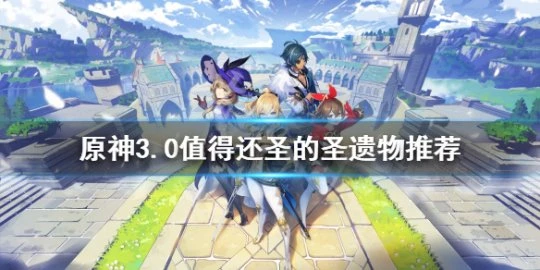 《原神》哪些聖遺物值得還聖？3.0值得還聖的聖遺物推薦