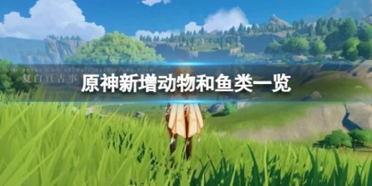 《原神》新增動物和魚類有哪些？新增動物和魚類一覽分享