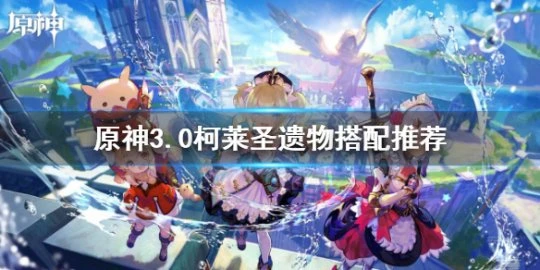 《原神》3.0柯萊聖遺物搭配推薦 柯萊聖遺物怎麼搭配