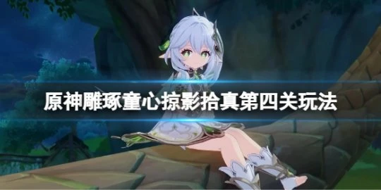 《原神》雕琢童心掠影拾真第四天怎麼玩?雕琢童心掠影拾真第四關玩法