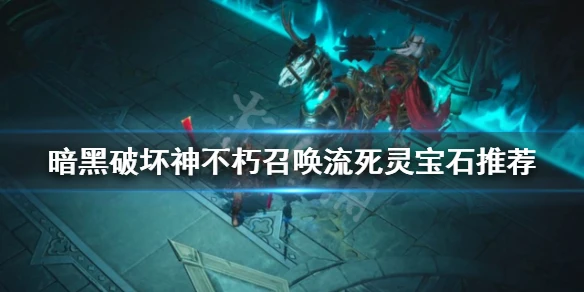 《暗黑破壞神不朽》死靈如何選擇寶石?召喚流死靈寶石推薦