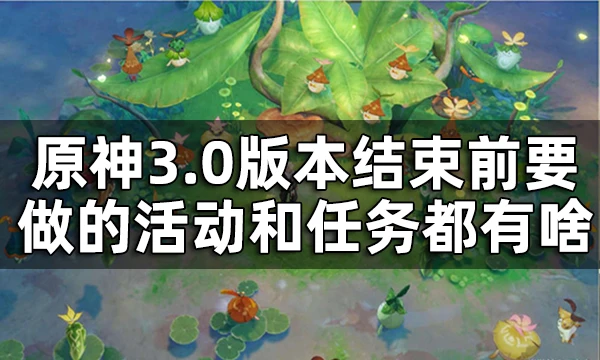 原神3.0版本活動結束時間 3.0版本結束前要做的活動和任務都有啥