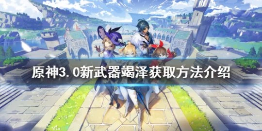 《原神》竭澤如何獲得?3.0新武器竭澤獲取方法介紹