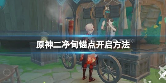 《原神》二凈甸錨點怎麼開啟?二凈甸錨點開啟方法