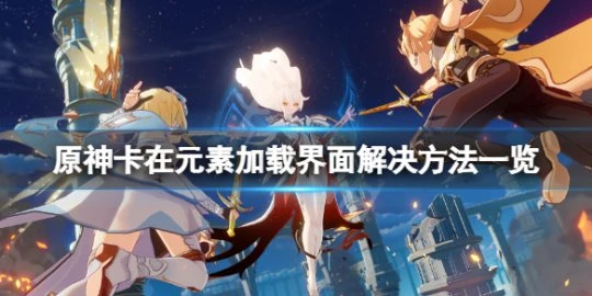 《原神》加載條卡在岩元素怎麼辦?卡在元素加載介面解決方法一覽