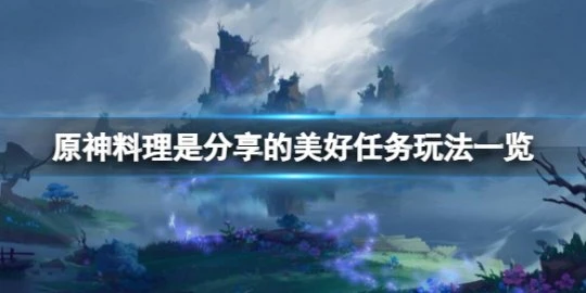 《原神》料理是分享的美好任務怎麼玩？料理是分享的美好任務玩法一覽
