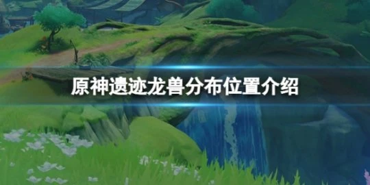 《原神》遺蹟龍獸位置在哪？遺蹟龍獸分布位置介紹