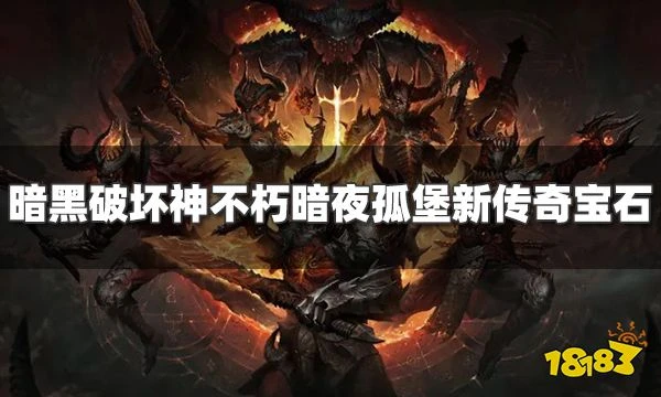 暗黑破壞神不朽暗夜孤堡新傳奇寶石有哪些 暗夜孤堡新增傳奇寶石介紹