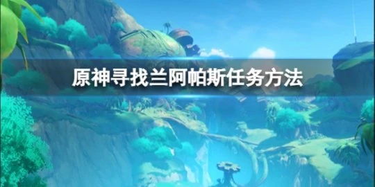 《原神》尋找蘭阿帕斯任務怎麼做？尋找蘭阿帕斯任務方法介紹