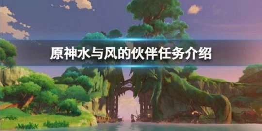 《原神》水與風的夥伴任務怎麼做？水與風的夥伴任務介紹