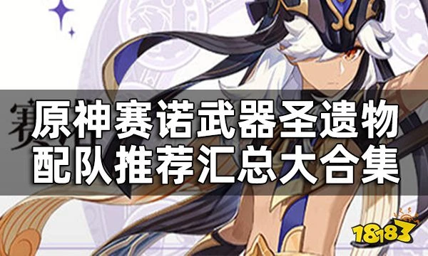 原神賽諾值得培養嗎？ 賽諾武器聖遺物配隊推薦匯總大合集