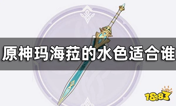 原神瑪海菈的水色屬性介紹一覽 瑪海菈的水色適合誰
