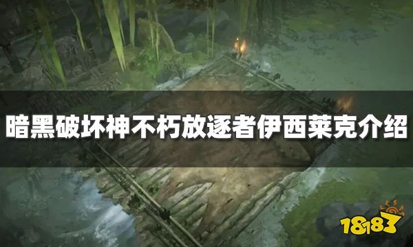 暗黑破壞神不朽伊西萊克什麼時候上線 放逐者伊西萊克介紹