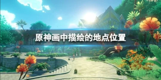 《原神》畫中描繪的地點在什麼位置？畫中描繪的地點位置分享