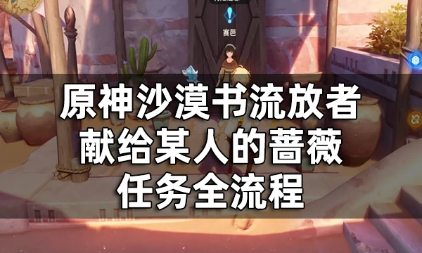 原神沙漠書流放者獻給某人的薔薇任務全流程 3.1須彌雙系列世界任務攻略