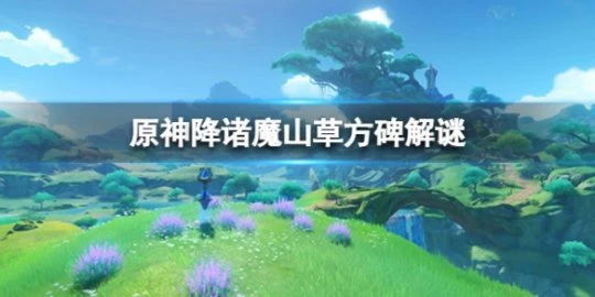 《原神》降諸魔山草方碑怎麼解謎？降諸魔山草方碑解謎方法
