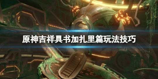 《原神》吉祥具書加扎里篇任務怎麼做？吉祥具書加扎里篇玩法技巧
