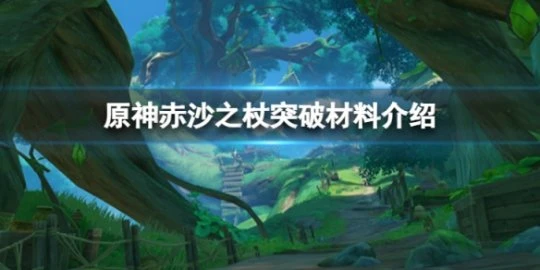《原神》赤沙之杖突破材料有哪些？赤沙之杖突破材料介紹分享