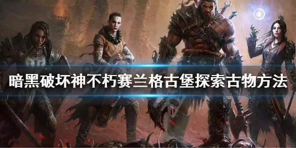 《暗黑破壞神不朽》賽蘭格古堡探索古物技巧 賽蘭格古堡攻略