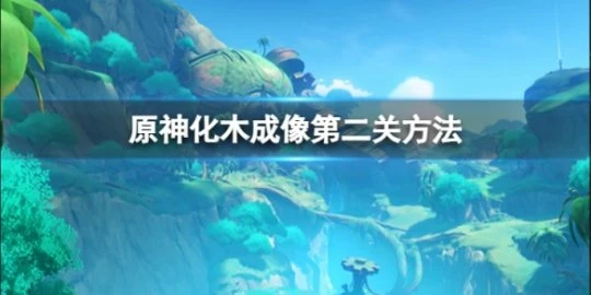 《原神》化木成像第二關怎麼做？化木成像第二關方法介紹