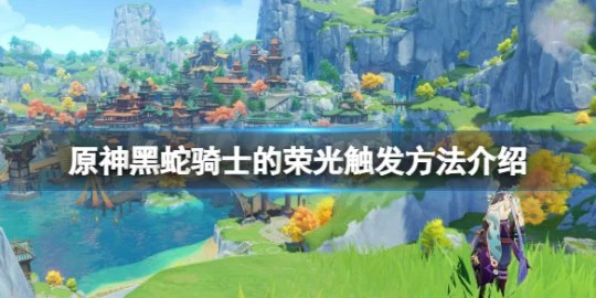 《原神》黑蛇騎士的榮光怎麼觸發?黑蛇騎士的榮光觸發方法介紹