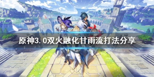 《原神》深境螺旋怎麼打？3.0雙火融化甘雨流打法分享