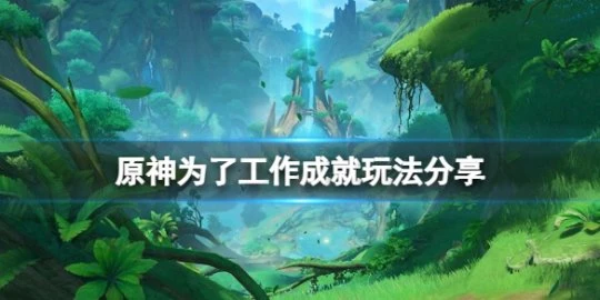《原神》為了工作成就怎麼玩？為了工作成就玩法分享