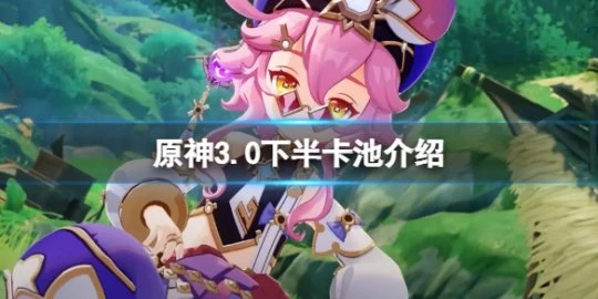 《原神》3.0下半卡池是什麼？3.0下半卡池介紹