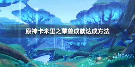 《原神》卡米里之蕈獸成就怎麼達成？卡米里之蕈獸成就達成方法介紹