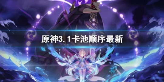 《原神》3.1卡池預測順序 3.1卡池順序最新