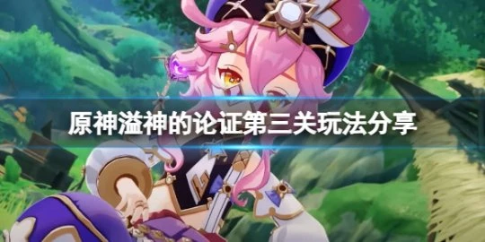 《原神》溢神的論證第三關怎麼玩？溢神的論證第三關玩法分享