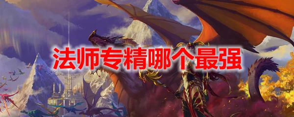 魔獸世界10.0法師專精哪個最強