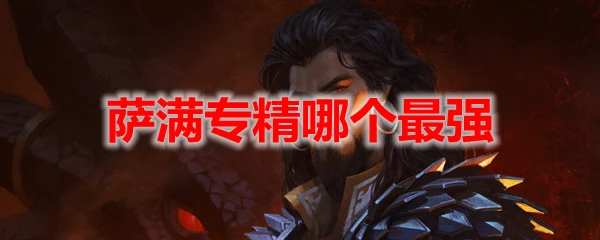 魔獸世界10.0薩滿專精哪個最強