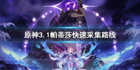 《原神》3.1帕蒂莎蘭最佳採集路線 3.1帕蒂莎快速採集路線