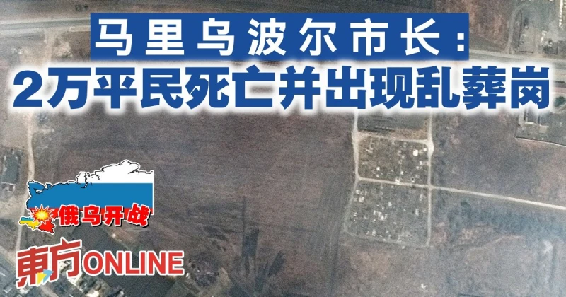 【俄烏開戰】馬里烏波爾市長：2萬平民死亡並出現亂葬崗
