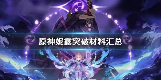 《原神》妮露突破材料有哪些？妮露突破材料匯總