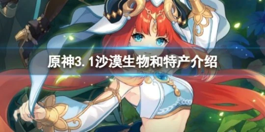 《原神》3.1沙漠有哪些生物和特產？3.1沙漠生物和特產介紹