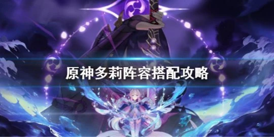《原神》多莉陣容搭配攻略 多莉陣容怎麼搭配