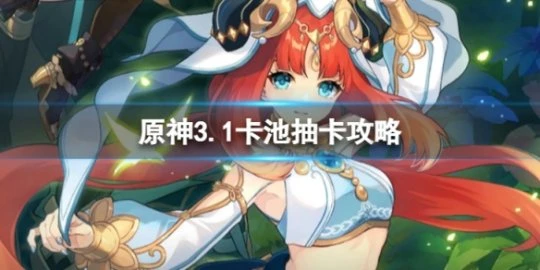 《原神》3.1卡池抽誰好？3.1卡池抽卡攻略