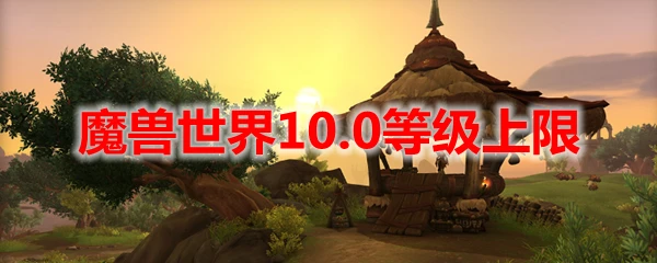 魔獸世界10.0等級上限