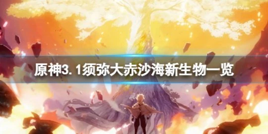 《原神》3.1大赤沙海新生物有哪些？3.1須彌大赤沙海新生物一覽