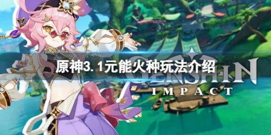 《原神》3.1元能火種有什麼用？3.1元能火種玩法介紹