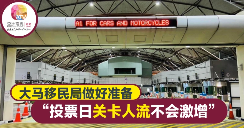大馬移民局：投票日柔二關卡人數料不激增