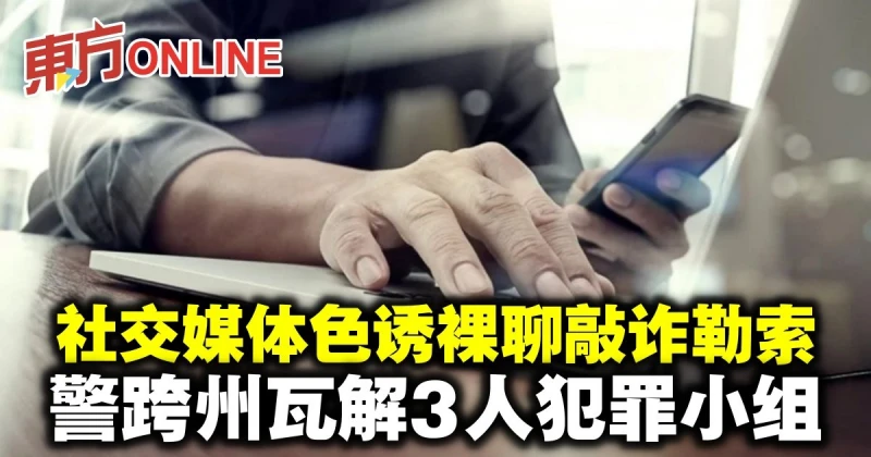 社交媒體色誘裸聊敲詐勒索　警跨州瓦解3人犯罪小組
