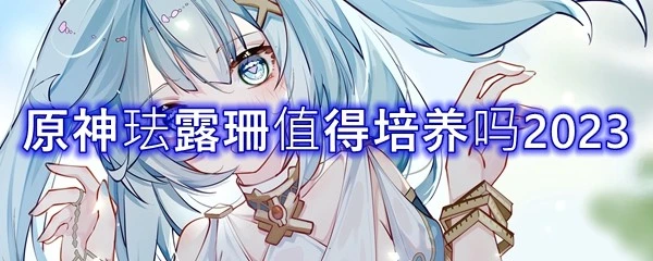 原神琺露珊值得培養嗎2023