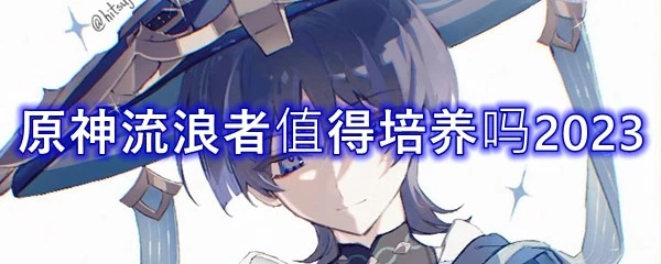 原神流浪者值得培養嗎2023