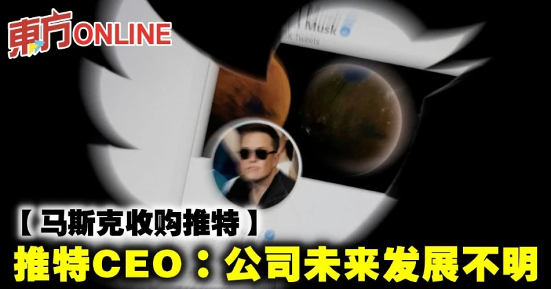 【馬斯克收購推特】推特CEO：公司未來發展不明