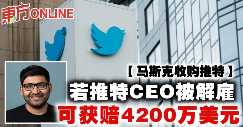 【馬斯克收購推特】若推特CEO被解僱　可獲賠4200萬美元