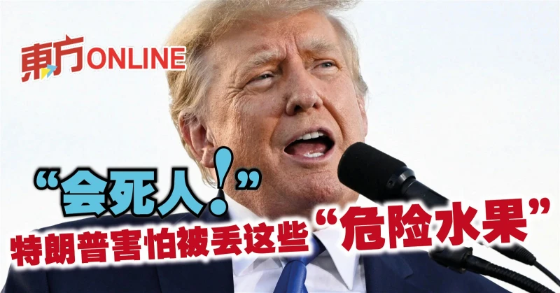 「會死人！」　特朗普害怕被丟這些「危險水果」